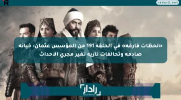 «لحظات فارقة» في الحلقة 191 من المؤسس عثمان: خيانة صادمة وتحالفات نارية تغير مجرى الأحداث